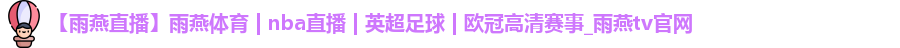 【雨燕直播】雨燕体育 | nba直播 | 英超足球 | 欧冠高清赛事_雨燕tv官网